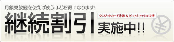 月額見放題を使えば使うほどお得になります!継続割引実施中!クレジットカード決済&ビットキャッシュ決済