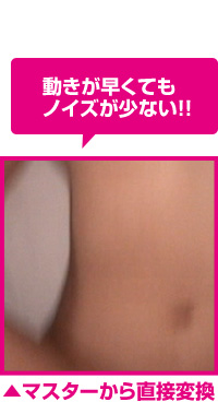 マスターから直接変換！動きが早くてもノイズが少ない！！